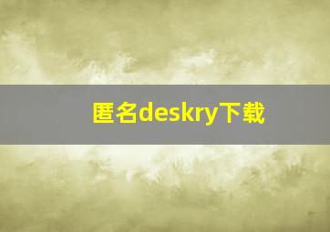 匿名deskry下载