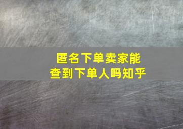 匿名下单卖家能查到下单人吗知乎