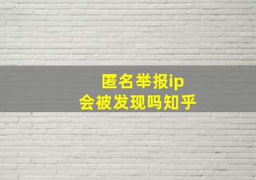 匿名举报ip会被发现吗知乎