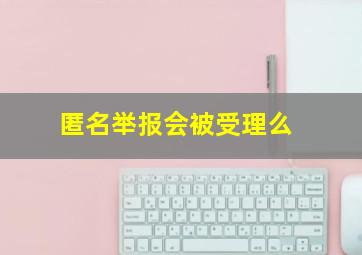 匿名举报会被受理么