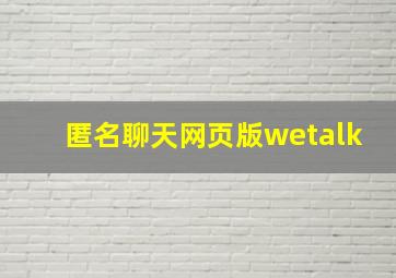 匿名聊天网页版wetalk