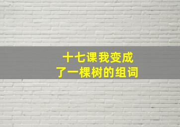 十七课我变成了一棵树的组词