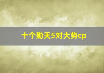 十个勤天5对大势cp