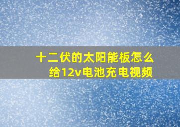 十二伏的太阳能板怎么给12v电池充电视频