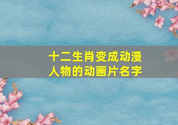 十二生肖变成动漫人物的动画片名字