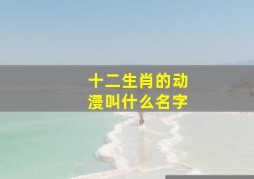 十二生肖的动漫叫什么名字