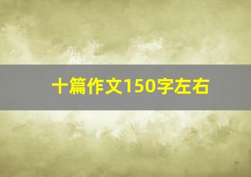 十篇作文150字左右