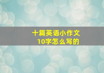 十篇英语小作文10字怎么写的