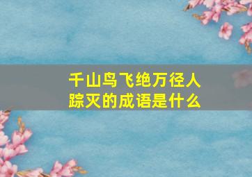 千山鸟飞绝万径人踪灭的成语是什么