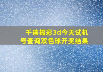 千禧福彩3d今天试机号查询双色球开奖结果