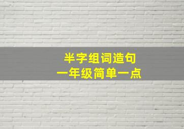 半字组词造句一年级简单一点