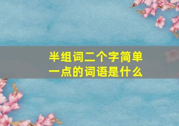 半组词二个字简单一点的词语是什么