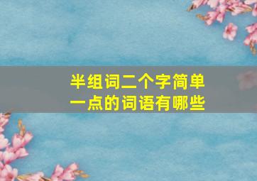 半组词二个字简单一点的词语有哪些