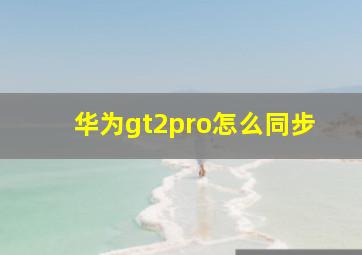 华为gt2pro怎么同步