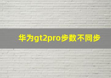 华为gt2pro步数不同步