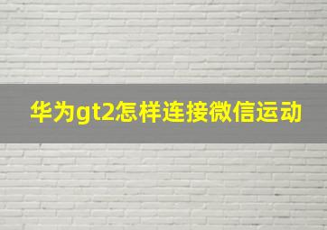 华为gt2怎样连接微信运动