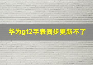 华为gt2手表同步更新不了