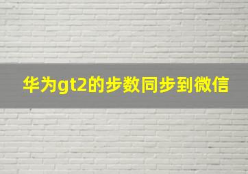 华为gt2的步数同步到微信