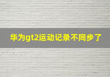 华为gt2运动记录不同步了