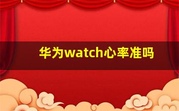 华为watch心率准吗