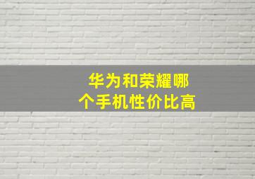 华为和荣耀哪个手机性价比高