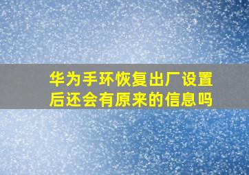 华为手环恢复出厂设置后还会有原来的信息吗