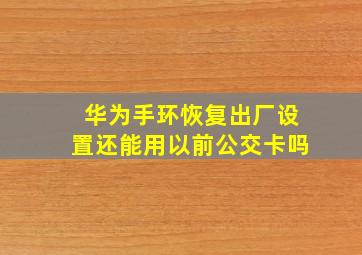 华为手环恢复出厂设置还能用以前公交卡吗