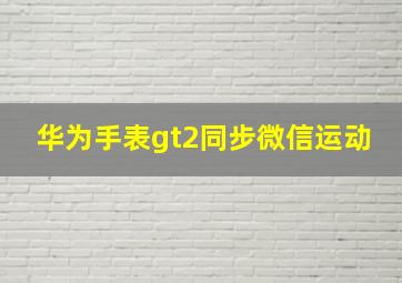 华为手表gt2同步微信运动