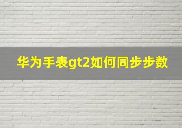 华为手表gt2如何同步步数