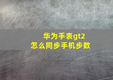 华为手表gt2怎么同步手机步数