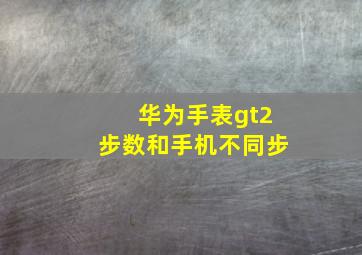 华为手表gt2步数和手机不同步