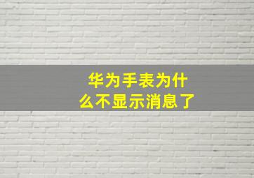 华为手表为什么不显示消息了