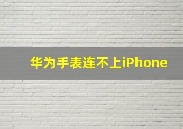 华为手表连不上iPhone