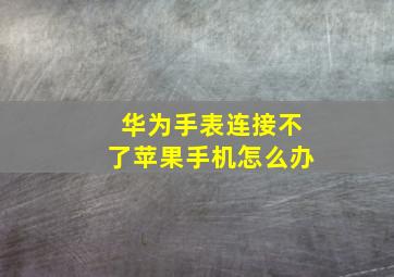 华为手表连接不了苹果手机怎么办