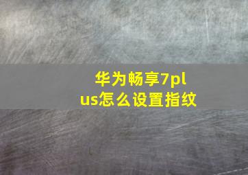 华为畅享7plus怎么设置指纹