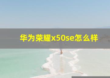 华为荣耀x50se怎么样