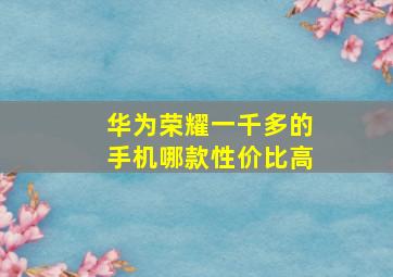 华为荣耀一千多的手机哪款性价比高