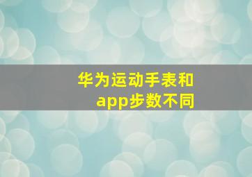 华为运动手表和app步数不同