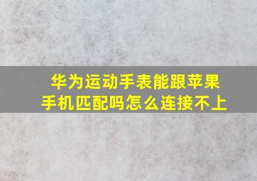 华为运动手表能跟苹果手机匹配吗怎么连接不上