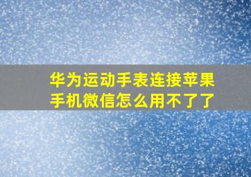 华为运动手表连接苹果手机微信怎么用不了了