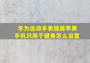 华为运动手表链接苹果手机只用于健身怎么设置