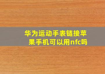 华为运动手表链接苹果手机可以用nfc吗