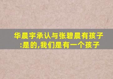 华晨宇承认与张碧晨有孩子:是的,我们是有一个孩子