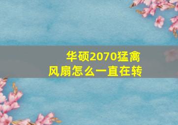 华硕2070猛禽风扇怎么一直在转