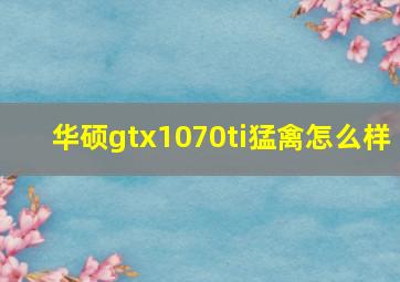 华硕gtx1070ti猛禽怎么样