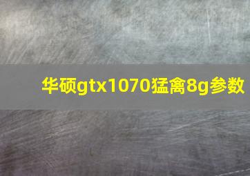 华硕gtx1070猛禽8g参数