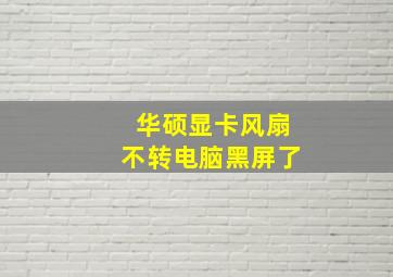 华硕显卡风扇不转电脑黑屏了