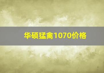 华硕猛禽1070价格