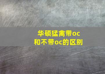 华硕猛禽带oc和不带oc的区别