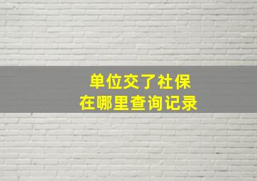 单位交了社保在哪里查询记录